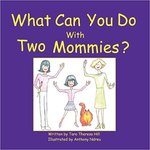 What Can You Do with Two Mommies? by Tara Theresa Hill