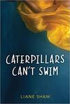 Caterpillars Can’t Swim by Liane Shaw