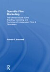 Guerrilla Film Marketing: The Ultimate Guide to the Branding, Marketing and Promotion of Independent Films & Filmmakers, 1st Edition by Robert G. Barnwell