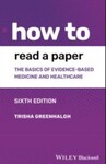 How to Read a Paper: The Basics of Evidence-Based Medicine and Healthcare, 6th Edition