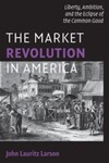 The Market Revolution in America: Liberty, Ambition, and the Eclipse of the Common Good (2009)