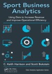 Sport Business Analytics: Using Data to Increase Revenue and Improve Operational Efficiency, 1st Edition by C. Keith Harrison and Scott Bukstein