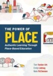 The Power of Place: Authentic Learning Through Place-Based Education, 1st Edition by Tom Vander Ark, Emily Liebtag, and Nate McClennen