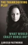 The Thanksgiving Play: What Would Crazy Horse Do? (2021) by Larissa FastHorse
