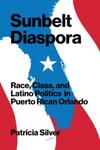 Sunbelt Diaspora: Race, Class, and Latino Politics in Puerto Rican Orlando, 1st Edition by Patricia Silver
