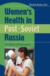 Women's Health in Post-Soviet Russia: The Politics of Intervention (2005) by Michele Rivkin-Fish