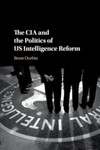 The CIA and the Politics of US Intelligence Reform (2019) by Durbin Brent