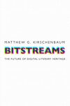 Bitstreams: The Future of Digital Literary Heritage (2021) by Matthew Kirschenbaum