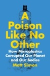 A Poison Like No Other: How Microplastics Corrupted Our Planet and Our Bodies (2022)