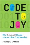 Code to Joy: Why Everyone Should Learn a Little Programming, 1st Edition by MIchael Littman