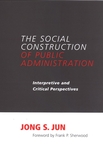 The Social Construction of Public Administration: Interpretive and Critical Perspectives (2006) by Jong Jun and Frank Sherwood