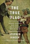 The True Flag: Theodore Roosevelt, Mark Twain, and the Birth of American Empire (2017) by Stephen Kinzer