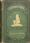 Life of Capt. Joseph Fry, the Cuban martyr: being a faithful record of his remarkable career from childhood to the time of his heroic death at the hands of Spanish executioners.